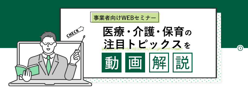 「事業者向け WEB セミナー」医療・介護・保育の注目トピックスを動画解説