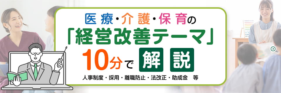 医療・介護・保育の「経営改善テーマ」10分で解説 人事制度・採用・離職防止・法改正・助成金等